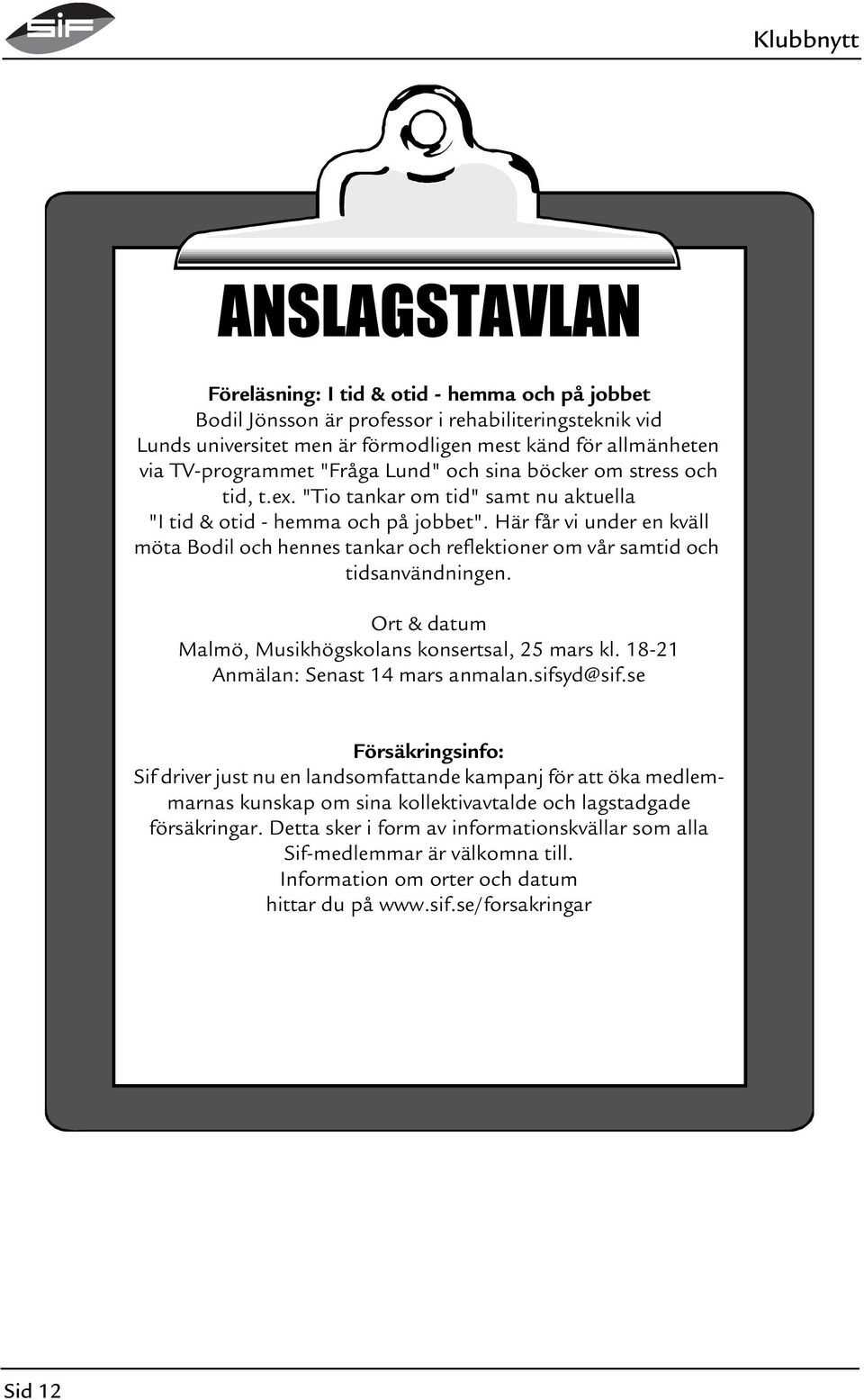 Här får vi under en kväll möta Bodil och hennes tankar och reflektioner om vår samtid och tidsanvändningen. Ort & datum Malmö, Musikhögskolans konsertsal, 25 mars kl.