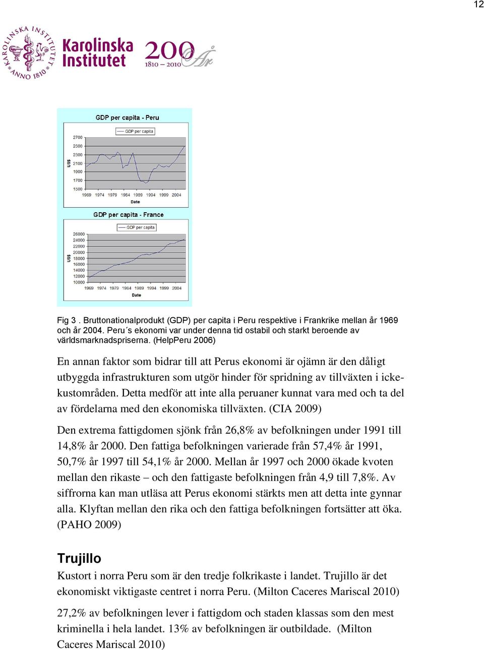 Detta medför att inte alla peruaner kunnat vara med och ta del av fördelarna med den ekonomiska tillväxten.