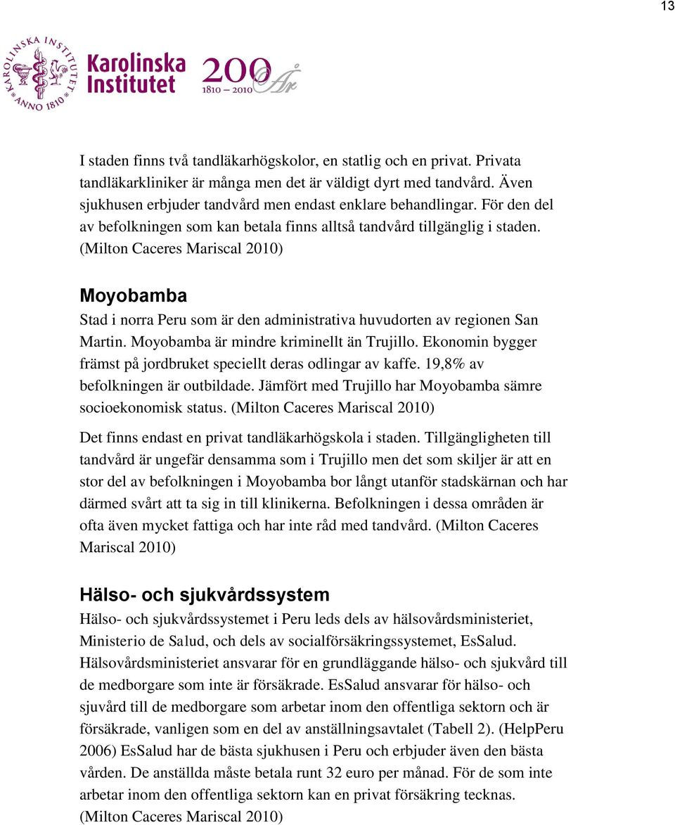 (Milton Caceres Mariscal 2010) Moyobamba Stad i norra Peru som är den administrativa huvudorten av regionen San Martin. Moyobamba är mindre kriminellt än Trujillo.