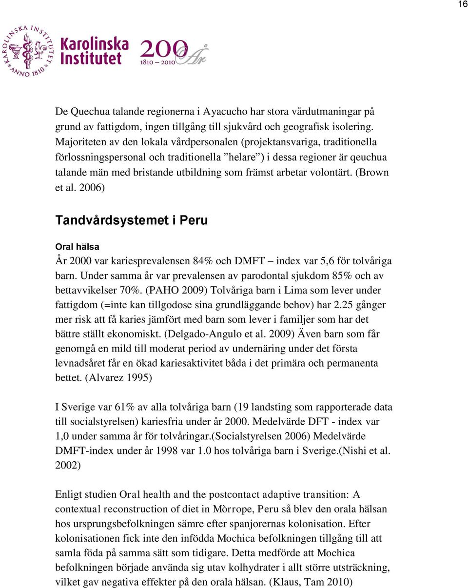 arbetar volontärt. (Brown et al. 2006) Tandvårdsystemet i Peru Oral hälsa År 2000 var kariesprevalensen 84% och DMFT index var 5,6 för tolvåriga barn.