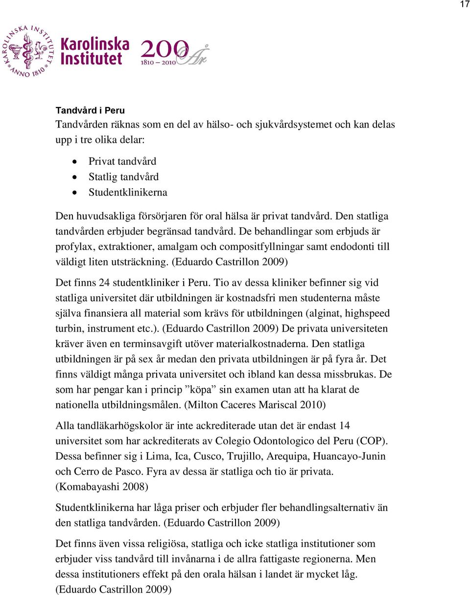 De behandlingar som erbjuds är profylax, extraktioner, amalgam och compositfyllningar samt endodonti till väldigt liten utsträckning. (Eduardo Castrillon 2009) Det finns 24 studentkliniker i Peru.