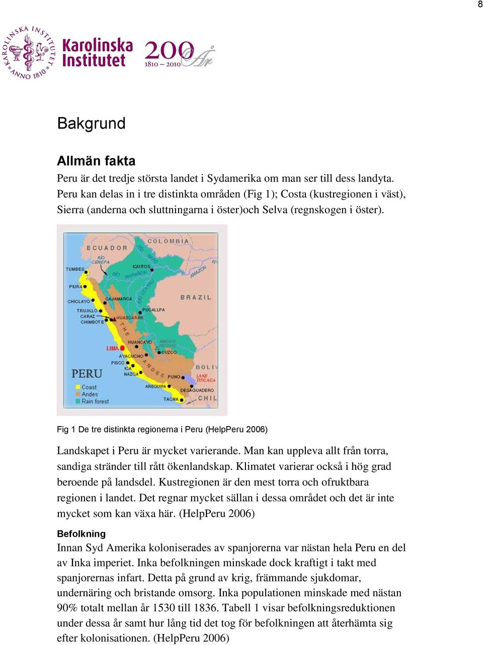 Fig 1 De tre distinkta regionerna i Peru (HelpPeru 2006) Landskapet i Peru är mycket varierande. Man kan uppleva allt från torra, sandiga stränder till rått ökenlandskap.