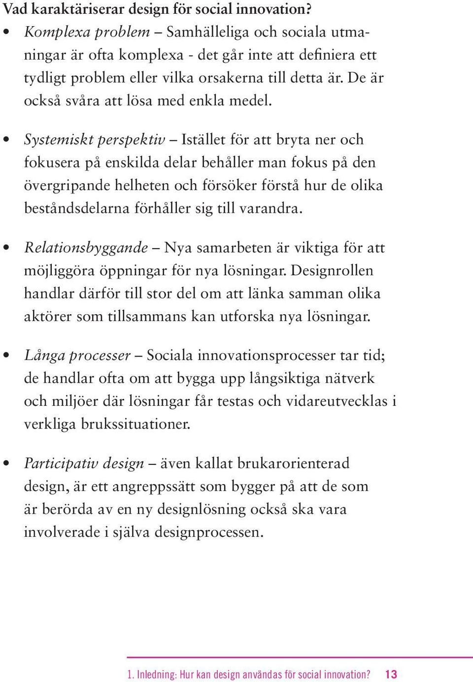 Systemiskt perspektiv Istället för att bryta ner och fokusera på enskilda delar behåller man fokus på den övergripande helheten och försöker förstå hur de olika beståndsdelarna förhåller sig till