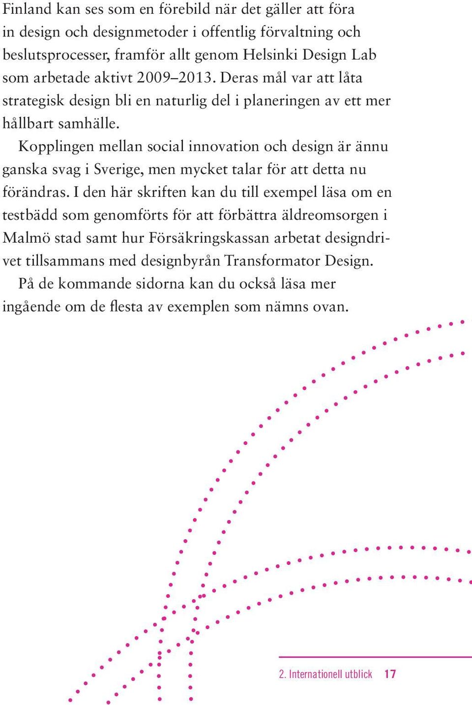 Kopplingen mellan social innovation och design är ännu ganska svag i Sverige, men mycket talar för att detta nu förändras.