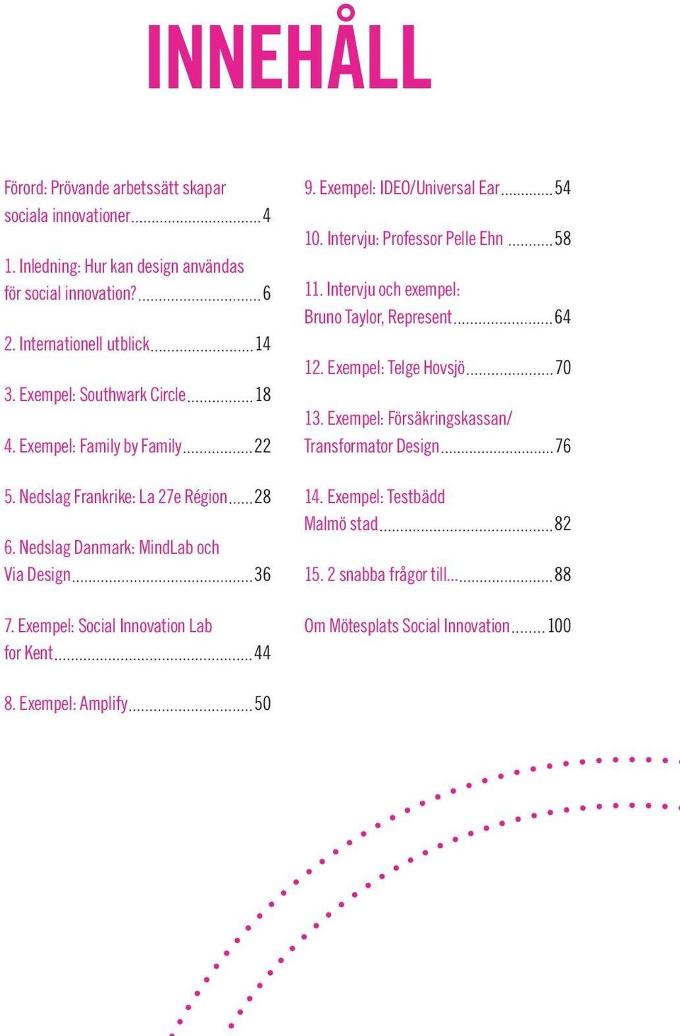 Exempel: Social Innovation Lab for Kent 44 9. Exempel: IDEO/Universal Ear 54 10. Intervju: Professor Pelle Ehn 58 11. Intervju och exempel: Bruno Taylor, Represent 64 12.