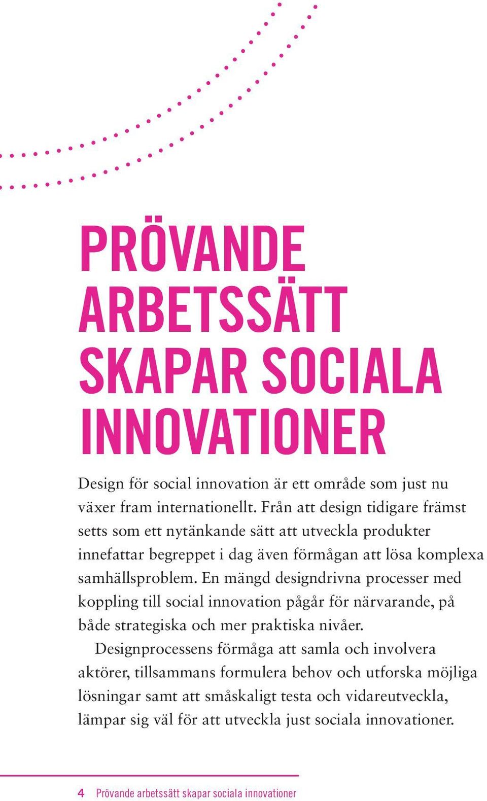 En mängd designdrivna processer med koppling till social innovation pågår för närvarande, på både strategiska och mer praktiska nivåer.