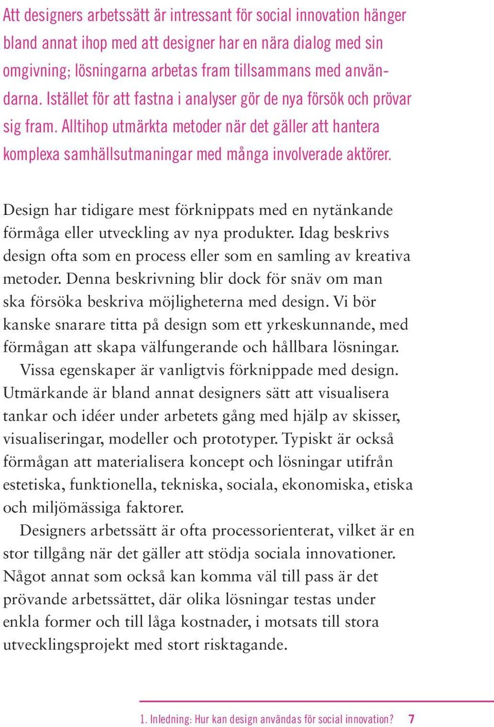 Design har tidigare mest förknippats med en nytänkande förmåga eller utveckling av nya produkter. Idag beskrivs design ofta som en process eller som en samling av kreativa metoder.