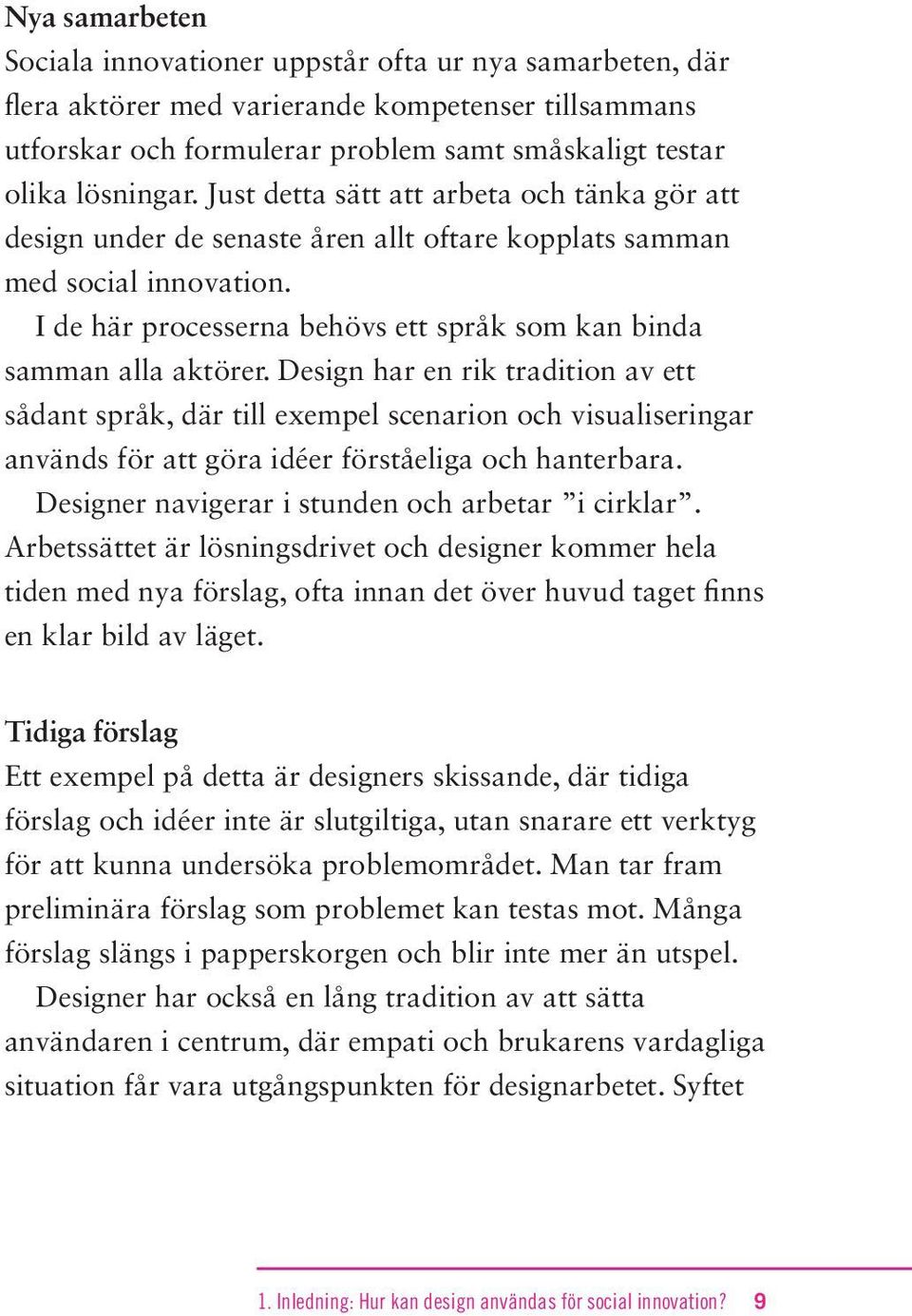 Design har en rik tradition av ett sådant språk, där till exempel scenarion och visualiseringar används för att göra idéer förståeliga och hanterbara.