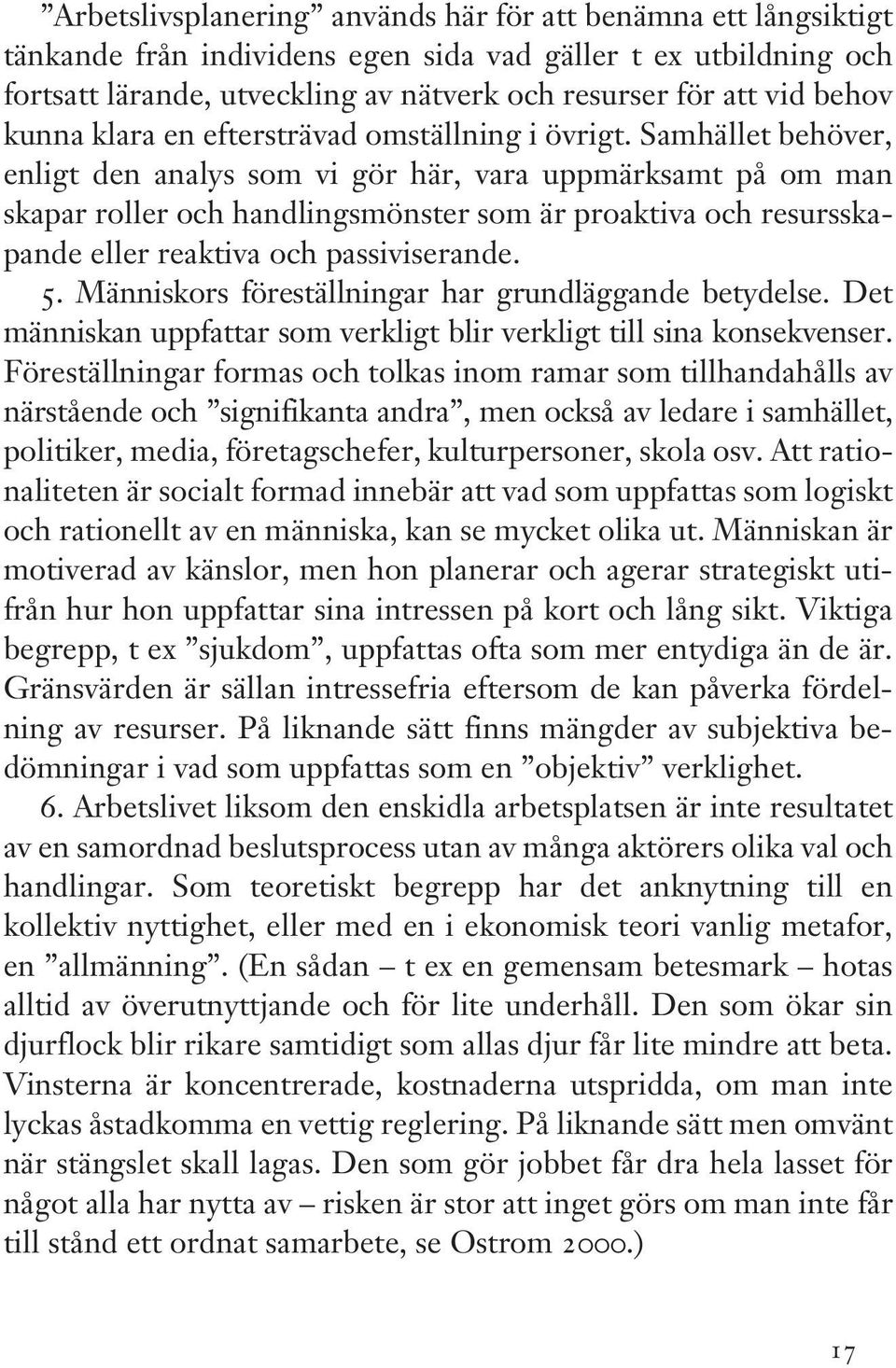 Samhället behöver, enligt den analys som vi gör här, vara uppmärksamt på om man skapar roller och handlingsmönster som är proaktiva och resursskapande eller reaktiva och passiviserande. 5.