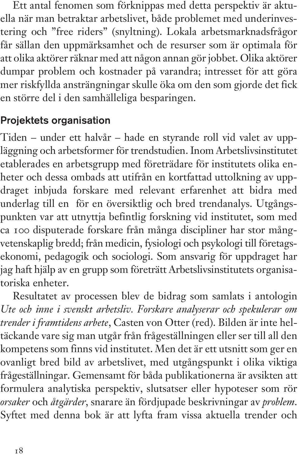 Olika aktörer dumpar problem och kostnader på varandra; intresset för att göra mer riskfyllda ansträngningar skulle öka om den som gjorde det fick en större del i den samhälleliga besparingen.