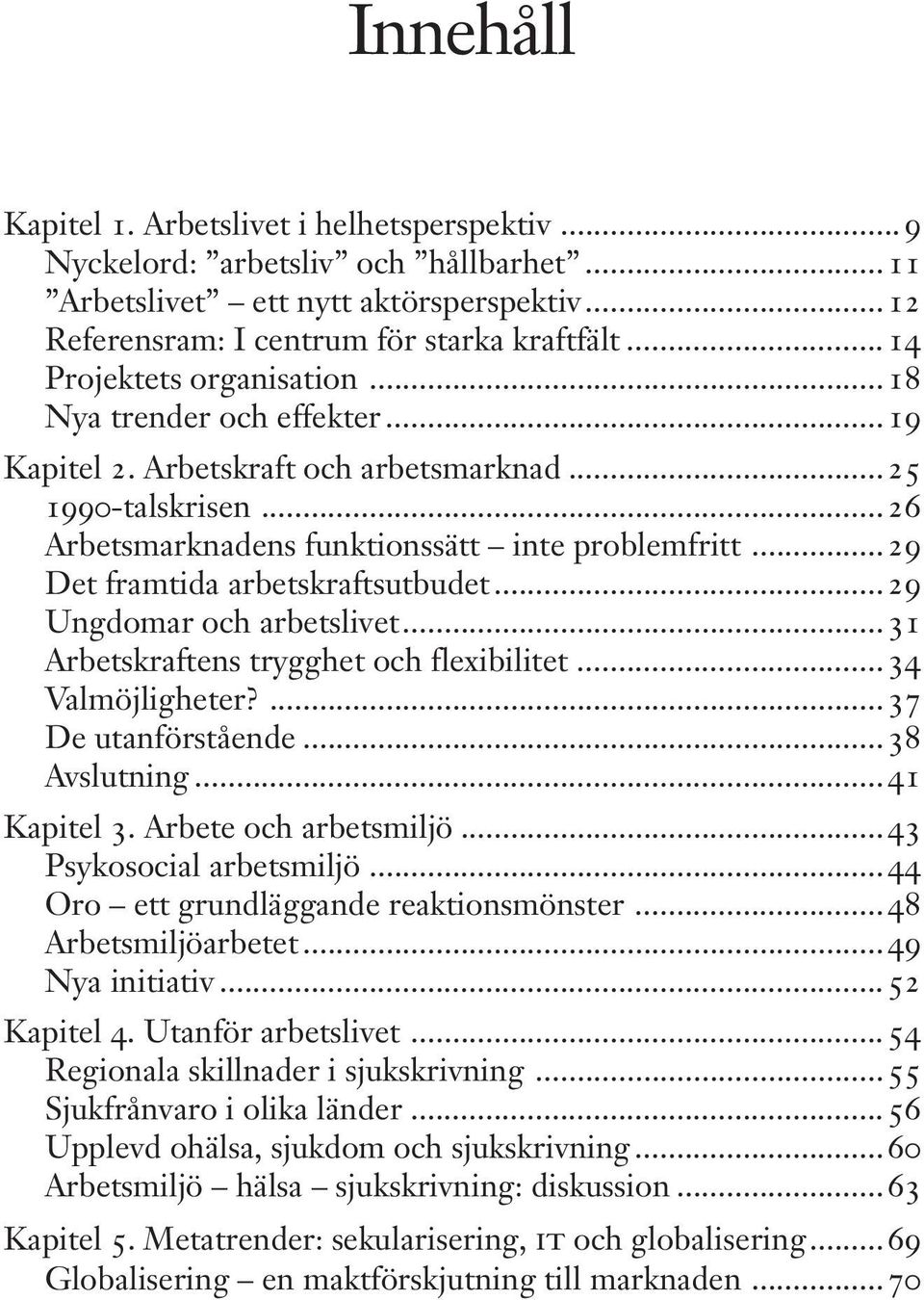 ..29 Det framtida arbetskraftsutbudet...29 Ungdomar och arbetslivet...31 Arbetskraftens trygghet och flexibilitet...34 Valmöjligheter?...37 De utanförstående...38 Avslutning...41 Kapitel 3.