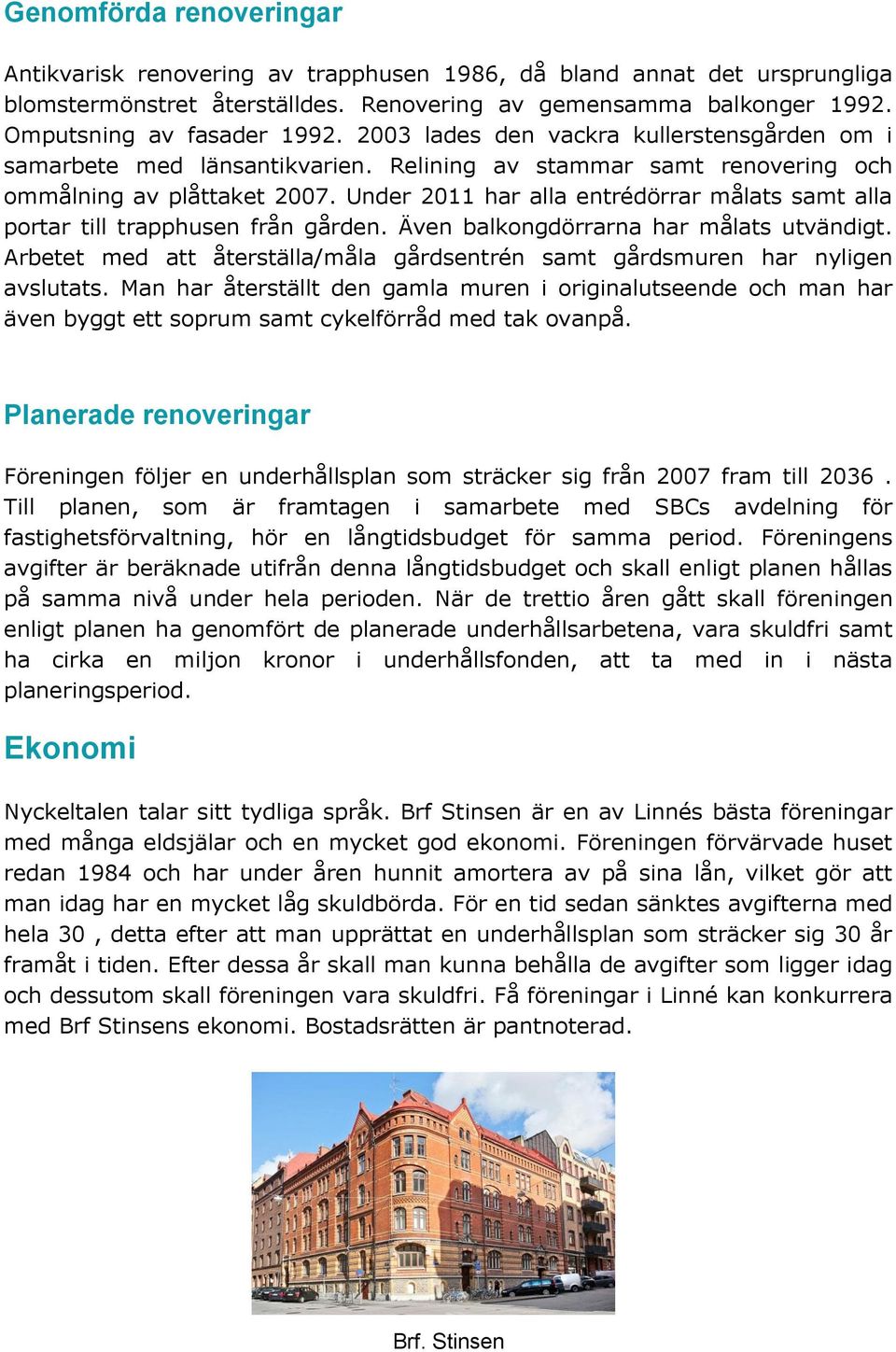 Under 2011 har alla entrédörrar målats samt alla portar till trapphusen från gården. Även balkongdörrarna har målats utvändigt.