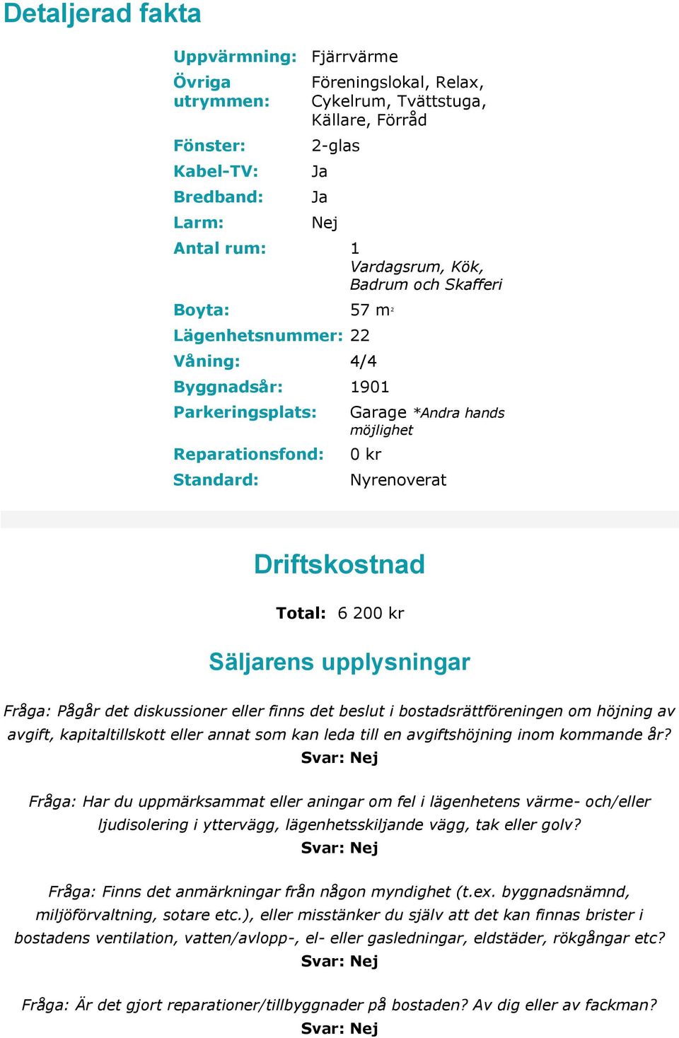 6 200 kr Säljarens upplysningar Fråga: Pågår det diskussioner eller finns det beslut i bostadsrättföreningen om höjning av avgift, kapitaltillskott eller annat som kan leda till en avgiftshöjning