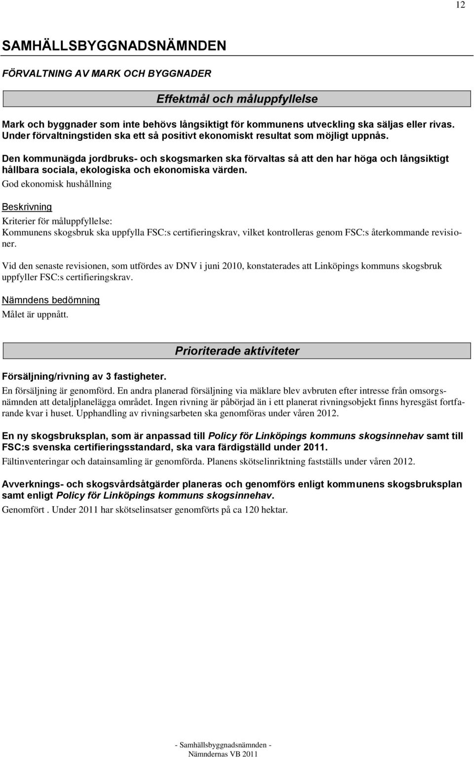 Den kommunägda jordbruks- och skogsmarken ska förvaltas så att den har höga och långsiktigt hållbara sociala, ekologiska och ekonomiska värden.