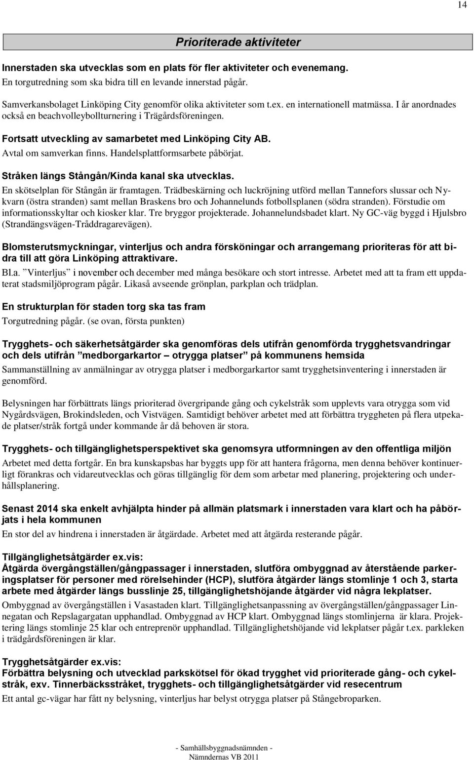 Fortsatt utveckling av samarbetet med Linköping City AB. Avtal om samverkan finns. Handelsplattformsarbete påbörjat. Stråken längs Stångån/Kinda kanal ska utvecklas.