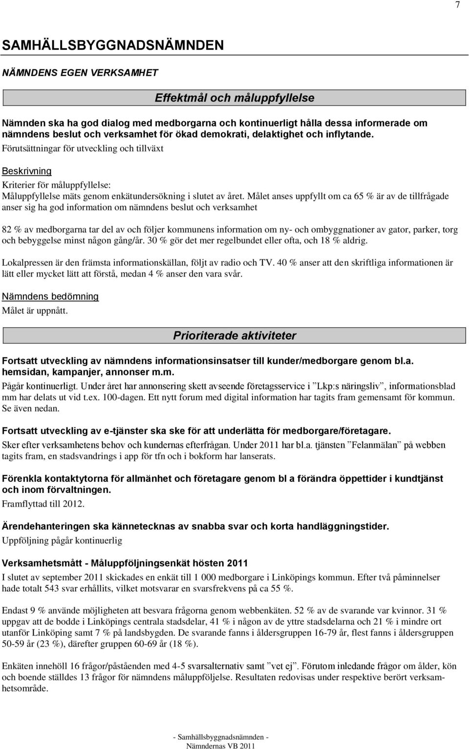 Målet anses uppfyllt om ca 65 % är av de tillfrågade anser sig ha god information om nämndens beslut och verksamhet 82 % av medborgarna tar del av och följer kommunens information om ny- och