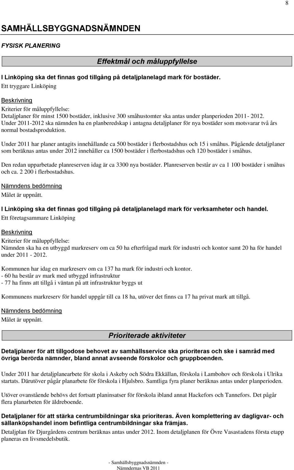 Under 2011-2012 ska nämnden ha en planberedskap i antagna detaljplaner för nya bostäder som motsvarar två års normal bostadsproduktion.