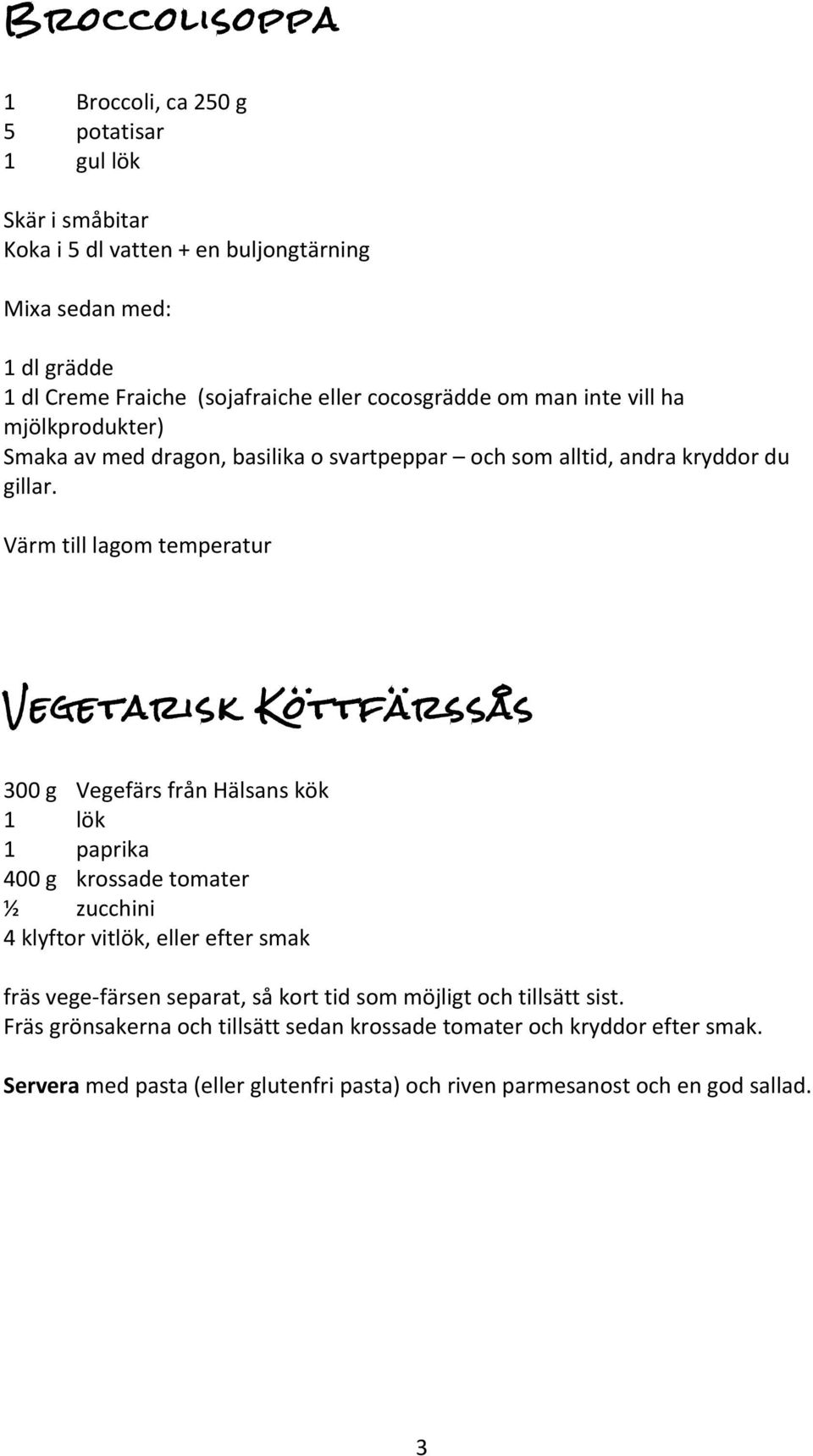 Värm till lagom temperatur Vegetarisk Köttfärssås 300 g Vegefärs från Hälsans kök 1 lök 1 paprika 400 g krossade tomater ½ zucchini 4 klyftor vitlök, eller efter smak fräs vege-