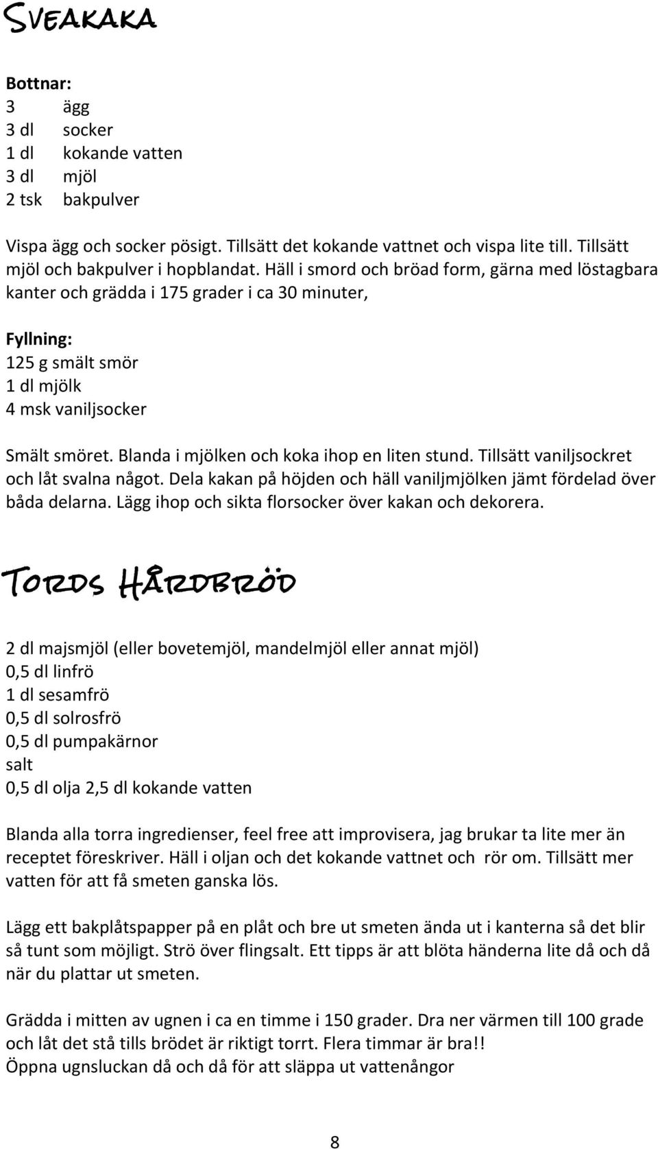 Häll i smord och bröad form, gärna med löstagbara kanter och grädda i 175 grader i ca 30 minuter, Fyllning: 125 g smält smör 1 dl mjölk 4 msk vaniljsocker Smält smöret.