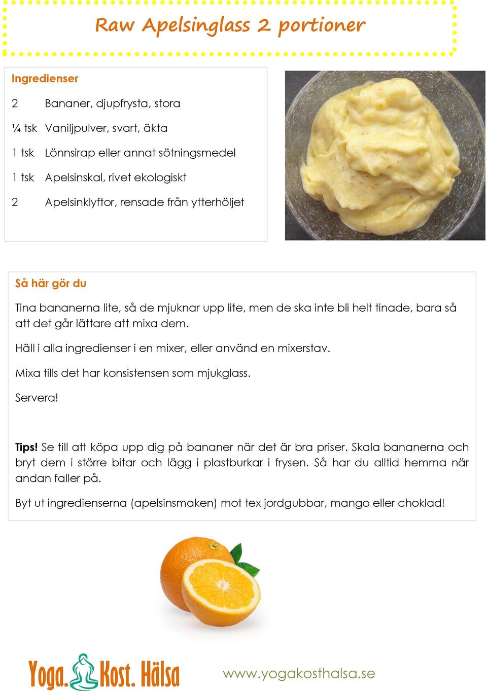 Häll i alla ingredienser i en mixer, eller använd en mixerstav. Mixa tills det har konsistensen som mjukglass. Servera! Tips!