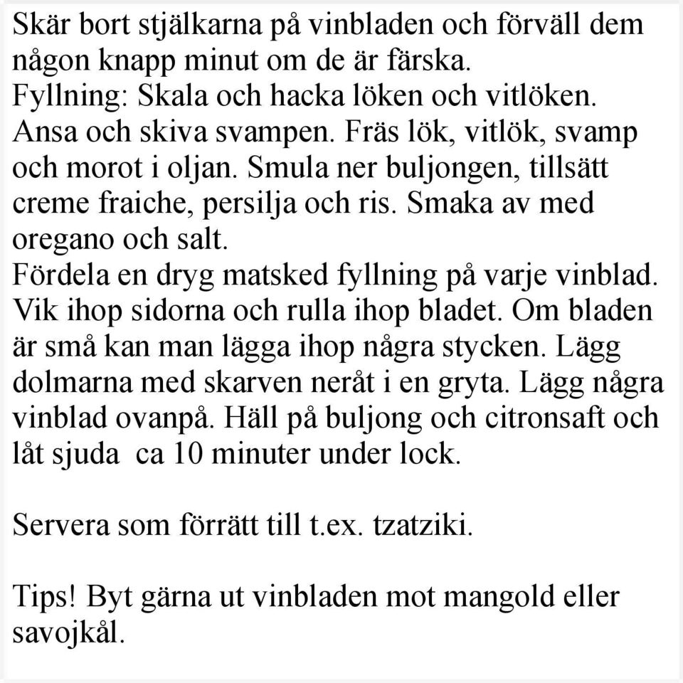 Fördela en dryg matsked fyllning på varje vinblad. Vik ihop sidorna och rulla ihop bladet. Om bladen är små kan man lägga ihop några stycken.