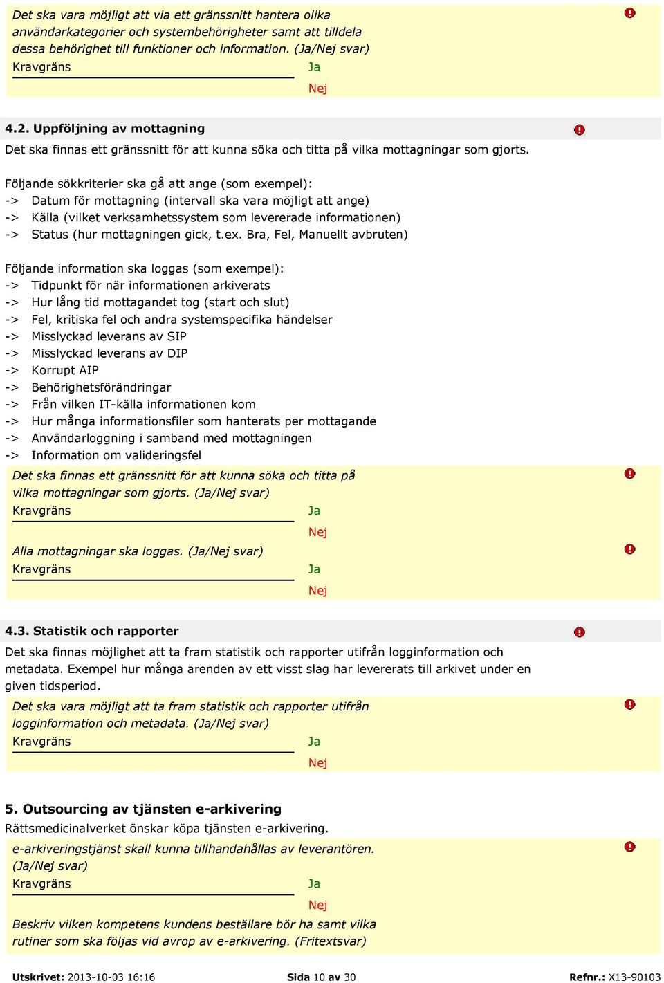 Följande sökkriterier ska gå att ange (som exempel): -> Datum för mottagning (intervall ska vara möjligt att ange) -> Källa (vilket verksamhetssystem som levererade informationen) -> Status (hur