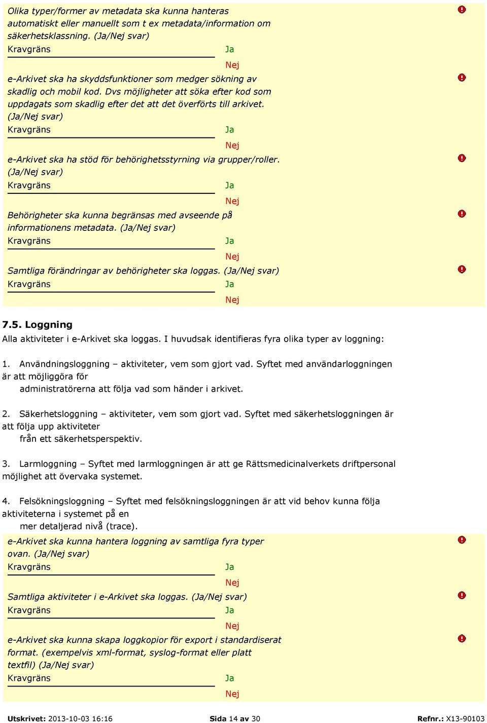 (/ svar) e-arkivet ska ha stöd för behörighetsstyrning via grupper/roller. (/ svar) Behörigheter ska kunna begränsas med avseende på informationens metadata.