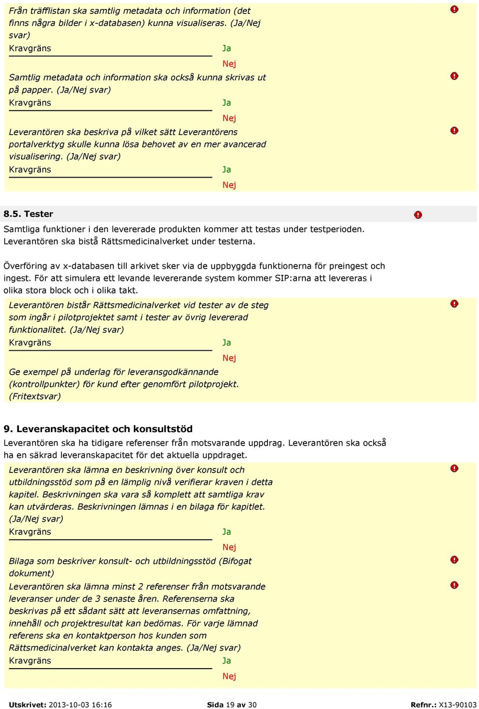 Tester Samtliga funktioner i den levererade produkten kommer att testas under testperioden. Leverantören ska bistå Rättsmedicinalverket under testerna.