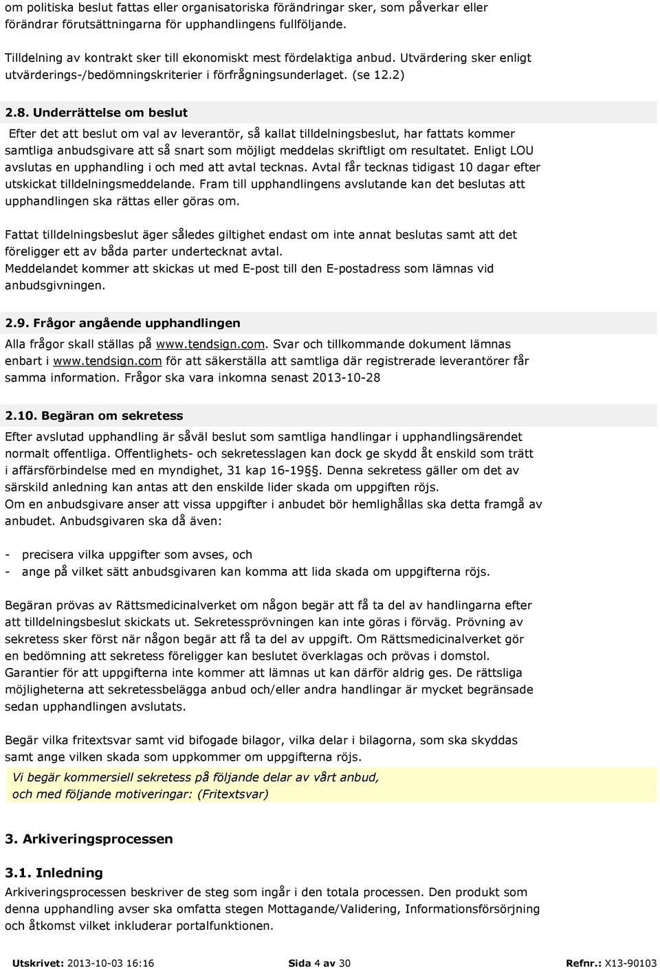 Underrättelse om beslut Efter det att beslut om val av leverantör, så kallat tilldelningsbeslut, har fattats kommer samtliga anbudsgivare att så snart som möjligt meddelas skriftligt om resultatet.