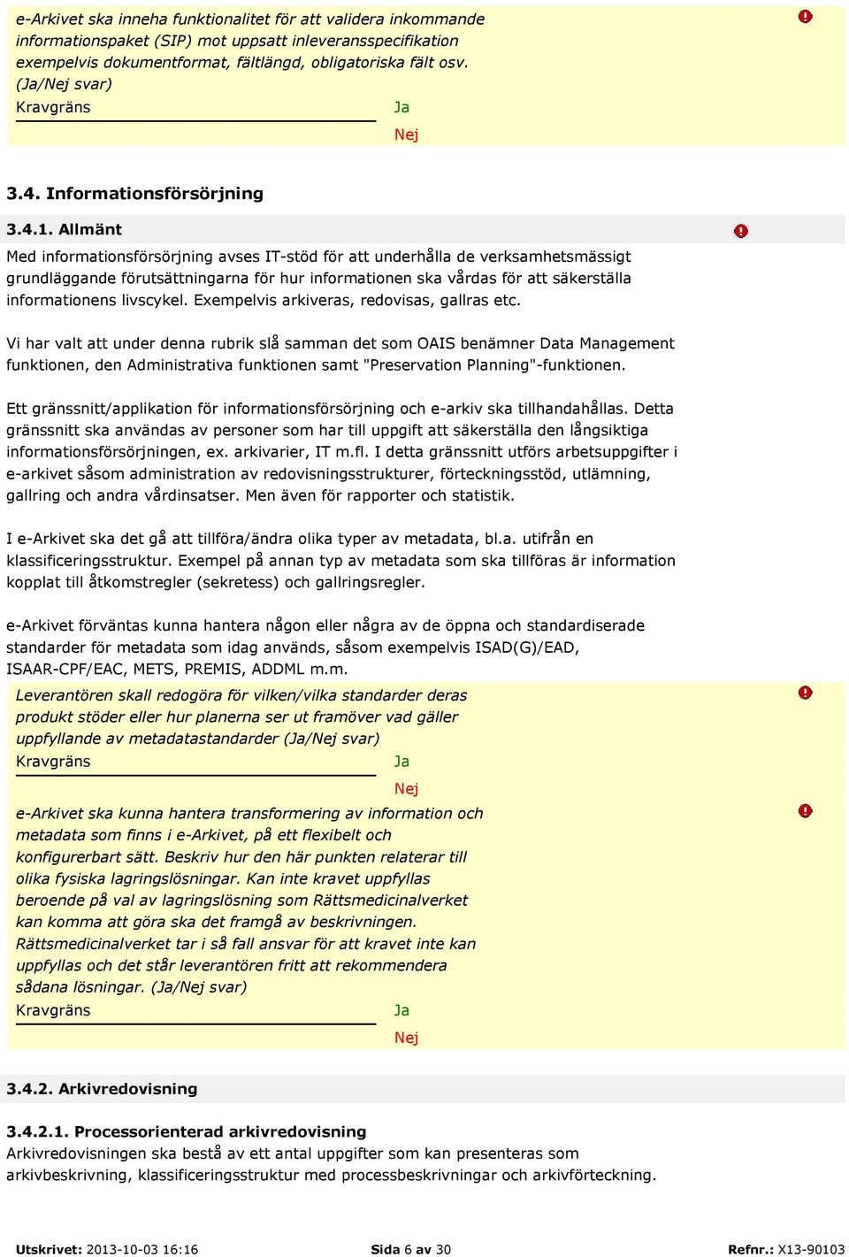 Allmänt Med informationsförsörjning avses IT-stöd för att underhålla de verksamhetsmässigt grundläggande förutsättningarna för hur informationen ska vårdas för att säkerställa informationens