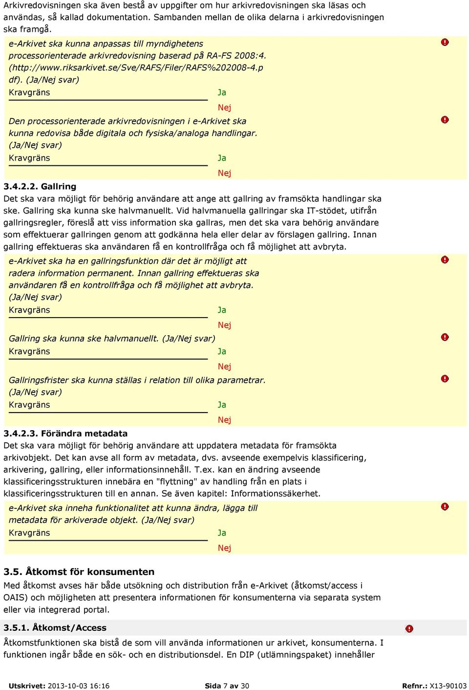 (/ svar) Den processorienterade arkivredovisningen i e-arkivet ska kunna redovisa både digitala och fysiska/analoga handlingar. (/ svar) 3.4.2.