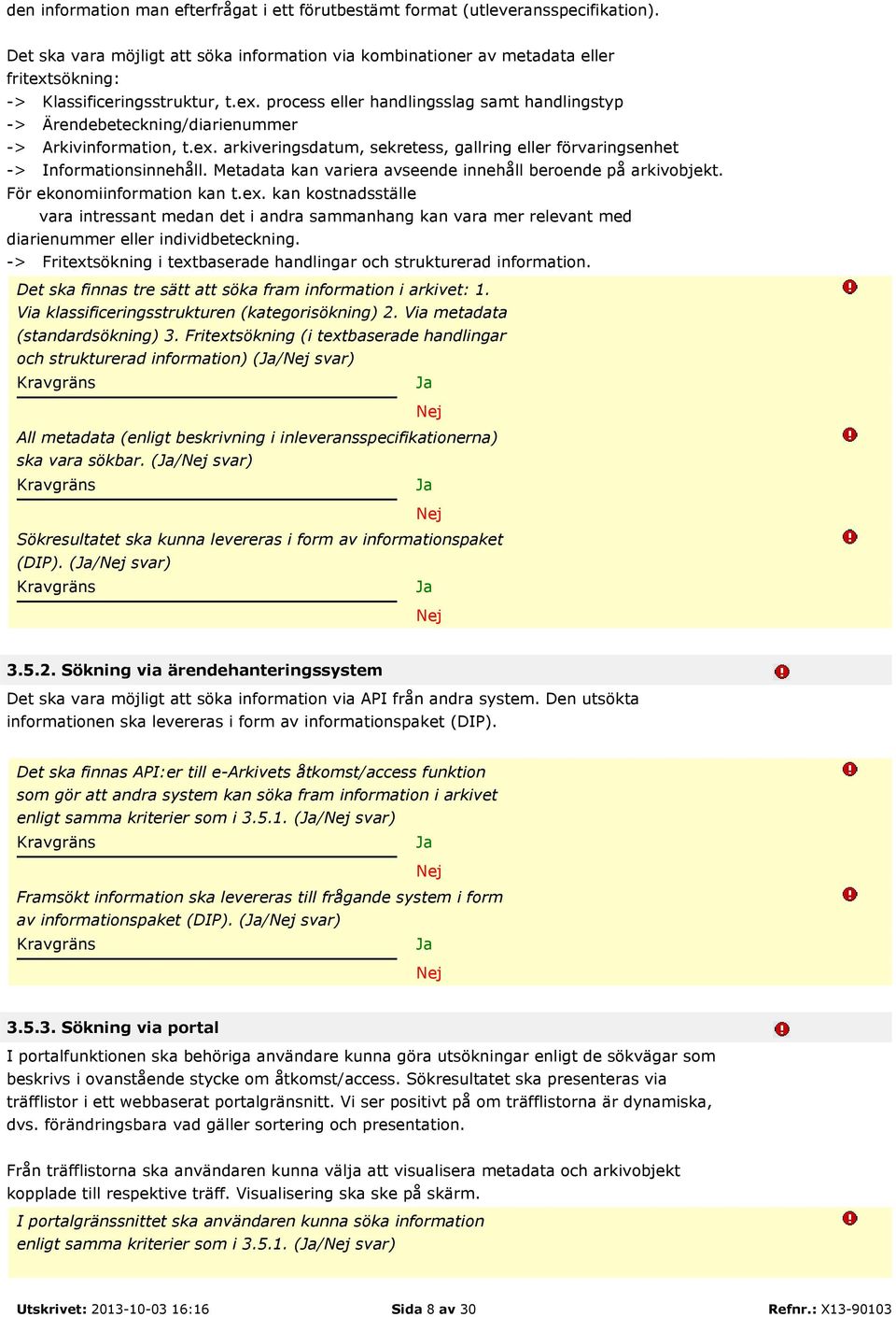 ex. arkiveringsdatum, sekretess, gallring eller förvaringsenhet -> Informationsinnehåll. Metadata kan variera avseende innehåll beroende på arkivobjekt. För ekonomiinformation kan t.ex. kan kostnadsställe vara intressant medan det i andra sammanhang kan vara mer relevant med diarienummer eller individbeteckning.