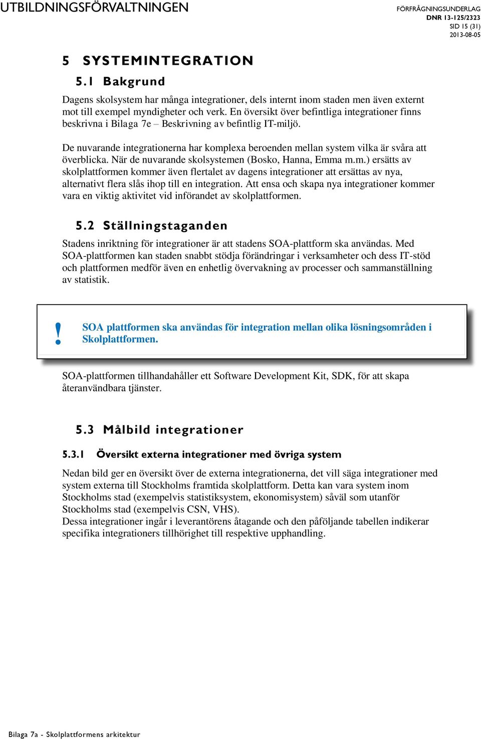 De nuvarande integrationerna har komplexa beroenden mellan system vilka är svåra att överblicka. När de nuvarande skolsystemen (Bosko, Hanna, Emma m.m.) ersätts av skolplattformen kommer även flertalet av dagens integrationer att ersättas av nya, alternativt flera slås ihop till en integration.