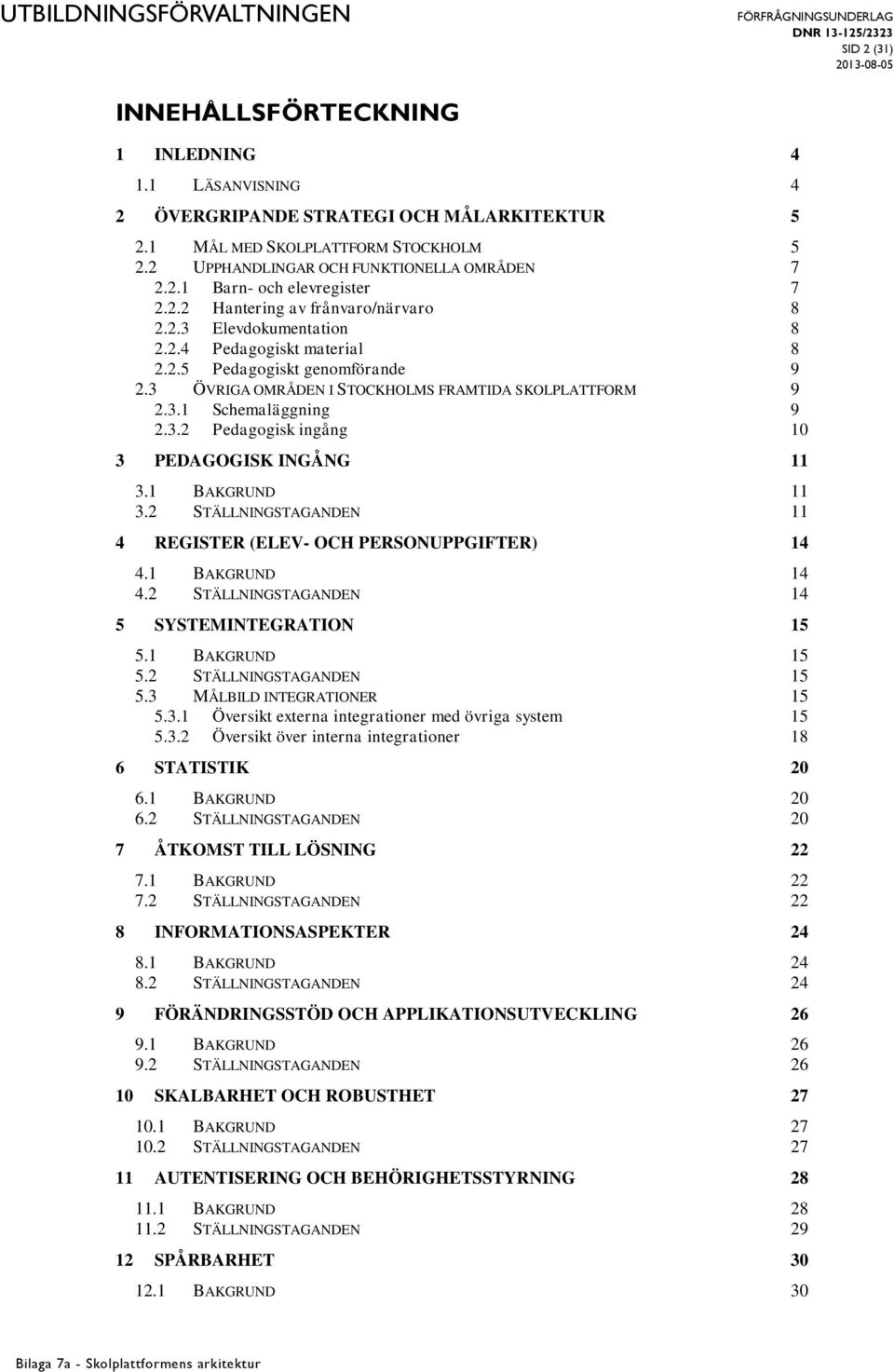 3.2 Pedagogisk ingång 10 3 PEDAGOGISK INGÅNG 11 3.1 BAKGRUND 11 3.2 STÄLLNINGSTAGANDEN 11 4 REGISTER (ELEV- OCH PERSONUPPGIFTER) 14 4.1 BAKGRUND 14 4.2 STÄLLNINGSTAGANDEN 14 5 SYSTEMINTEGRATION 15 5.