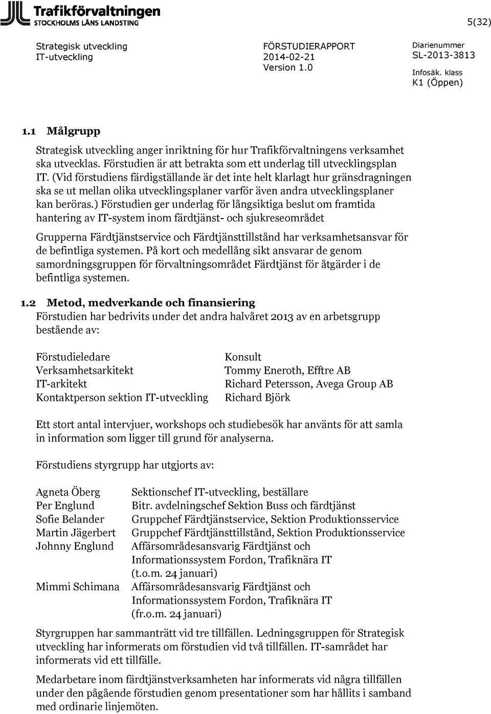 ) Förstudien ger underlag för långsiktiga beslut om framtida hantering av IT-system inom färdtjänst- och sjukreseområdet Grupperna Färdtjänstservice och Färdtjänsttillstånd har verksamhetsansvar för