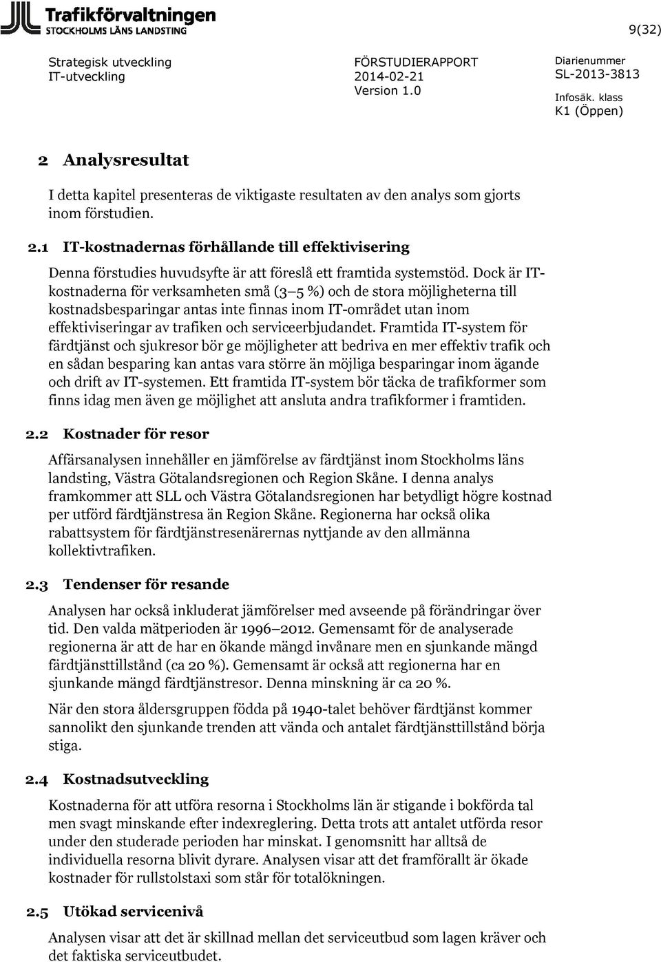 Framtida IT-system för färdtjänst och sjukresor bör ge möjligheter att bedriva en mer effektiv trafik och en sådan besparing kan antas vara större än möjliga besparingar inom ägande och drift av