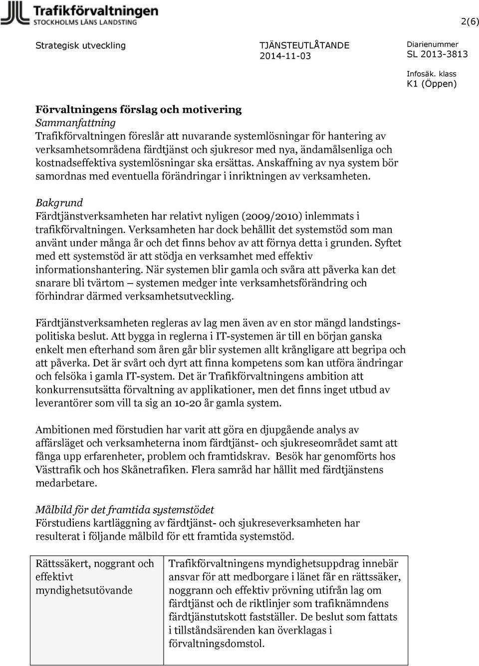 Bakgrund Färdtjänstverksamheten har relativt nyligen (2009/2010) inlemmats i trafikförvaltningen.