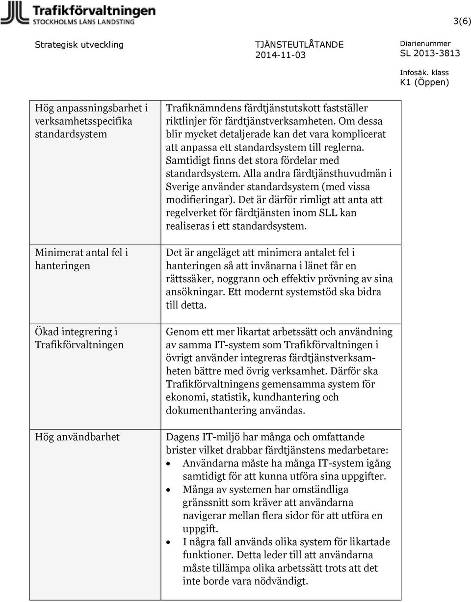 Samtidigt finns det stora fördelar med standardsystem. Alla andra färdtjänsthuvudmän i Sverige använder standardsystem (med vissa modifieringar).