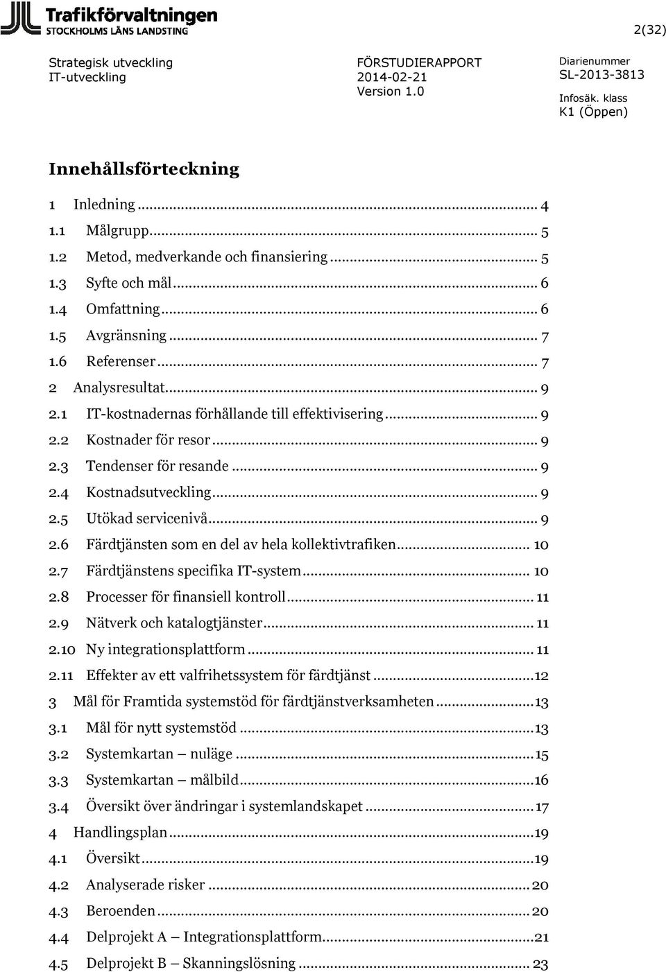 .. 9 2.6 Färdtjänsten som en del av hela kollektivtrafiken... 10 2.7 Färdtjänstens specifika IT-system... 10 2.8 Processer för finansiell kontroll... 11 2.9 Nätverk och katalogtjänster... 11 2.10 Ny integrationsplattform.