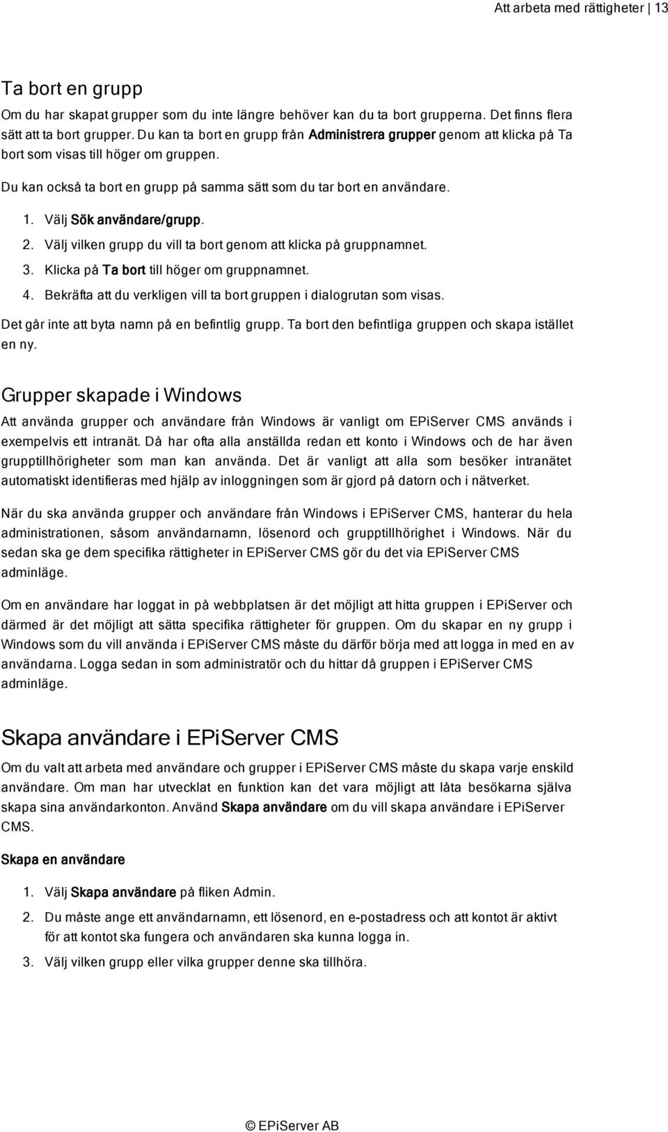 Välj Sök användare/grupp. 2. Välj vilken grupp du vill ta bort genom att klicka på gruppnamnet. 3. Klicka på Ta bort till höger om gruppnamnet. 4.