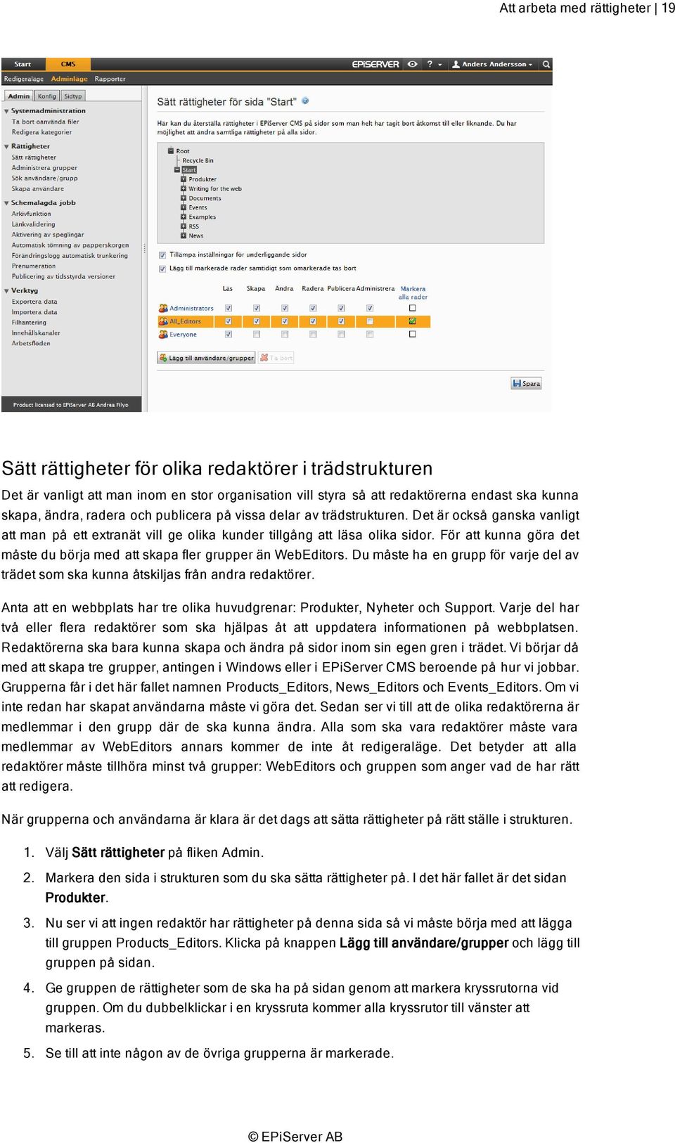 För att kunna göra det måste du börja med att skapa fler grupper än WebEditors. Du måste ha en grupp för varje del av trädet som ska kunna åtskiljas från andra redaktörer.