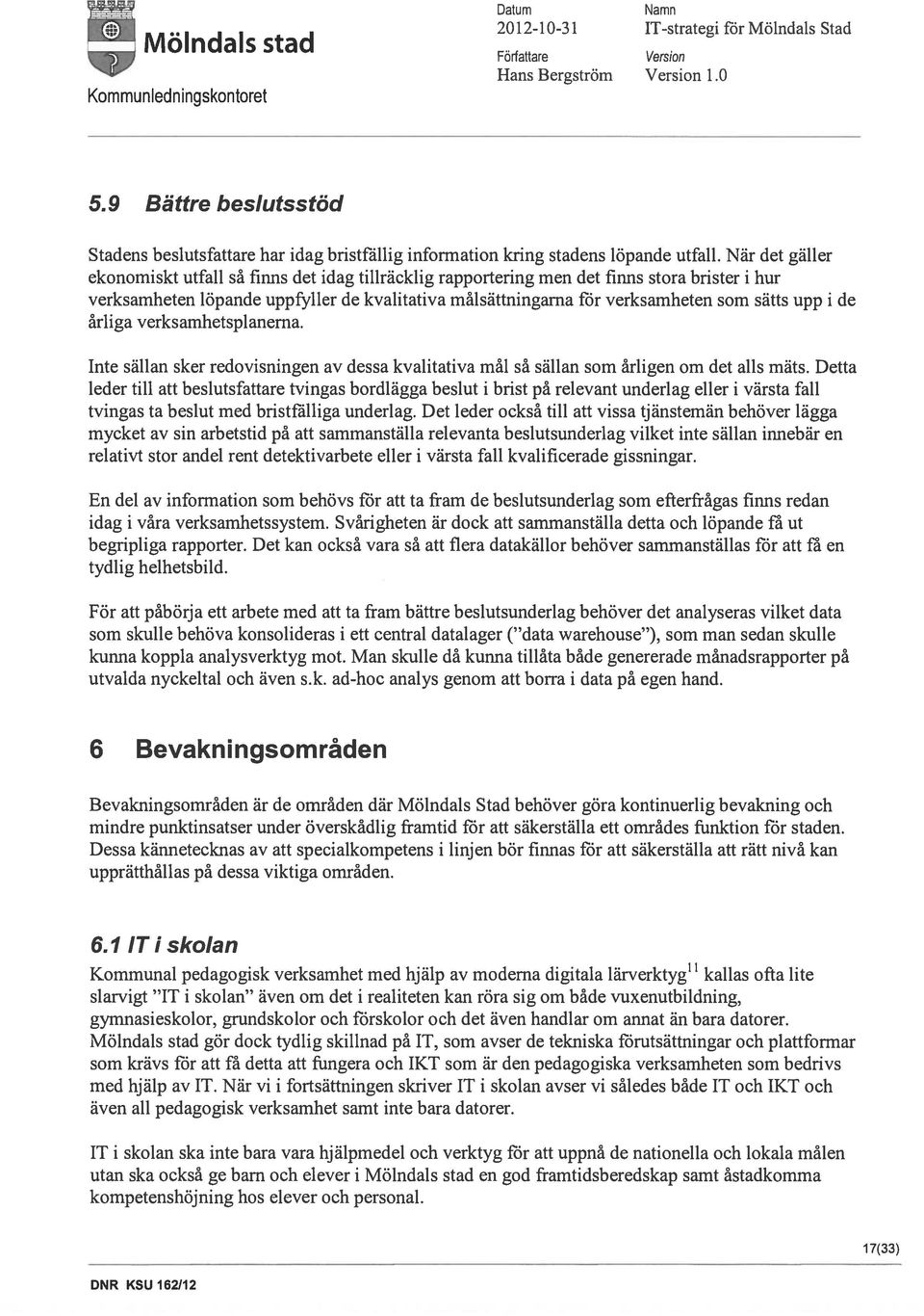 upp i de årliga verksamhetsplanerna. Inte sällan sker redovisningen av dessa kvalitativa mål så sällan som årligen om det alls mäts.