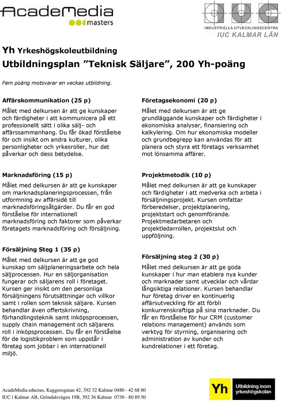 Du får ökad förståelse för och insikt om andra kulturer, olika personligheter och yrkesroller, hur det påverkar och dess betydelse.