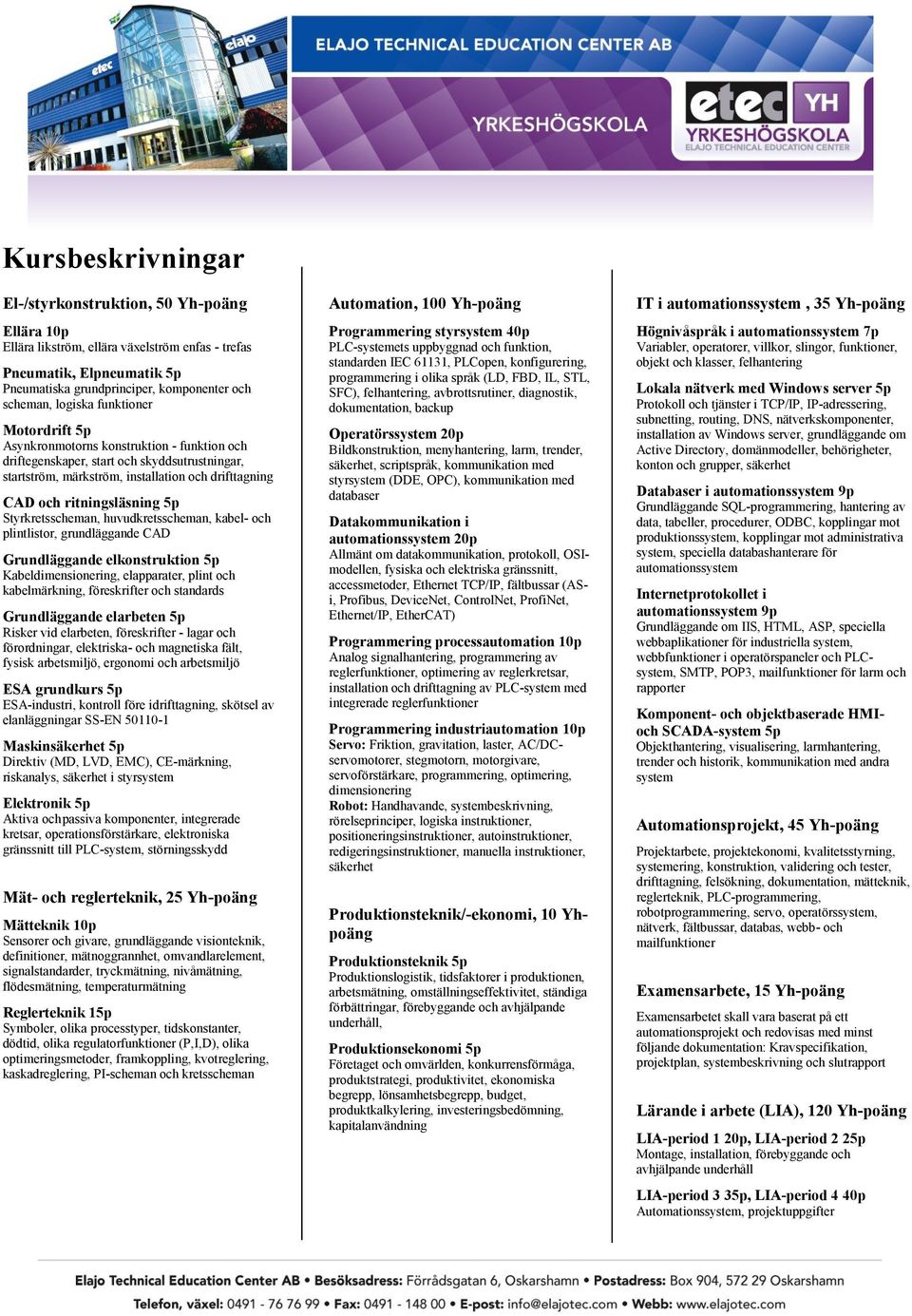 ritningsläsning 5p Styrkretsscheman, huvudkretsscheman, kabel- och plintlistor, grundläggande CAD Grundläggande elkonstruktion 5p Kabeldimensionering, elapparater, plint och kabelmärkning,