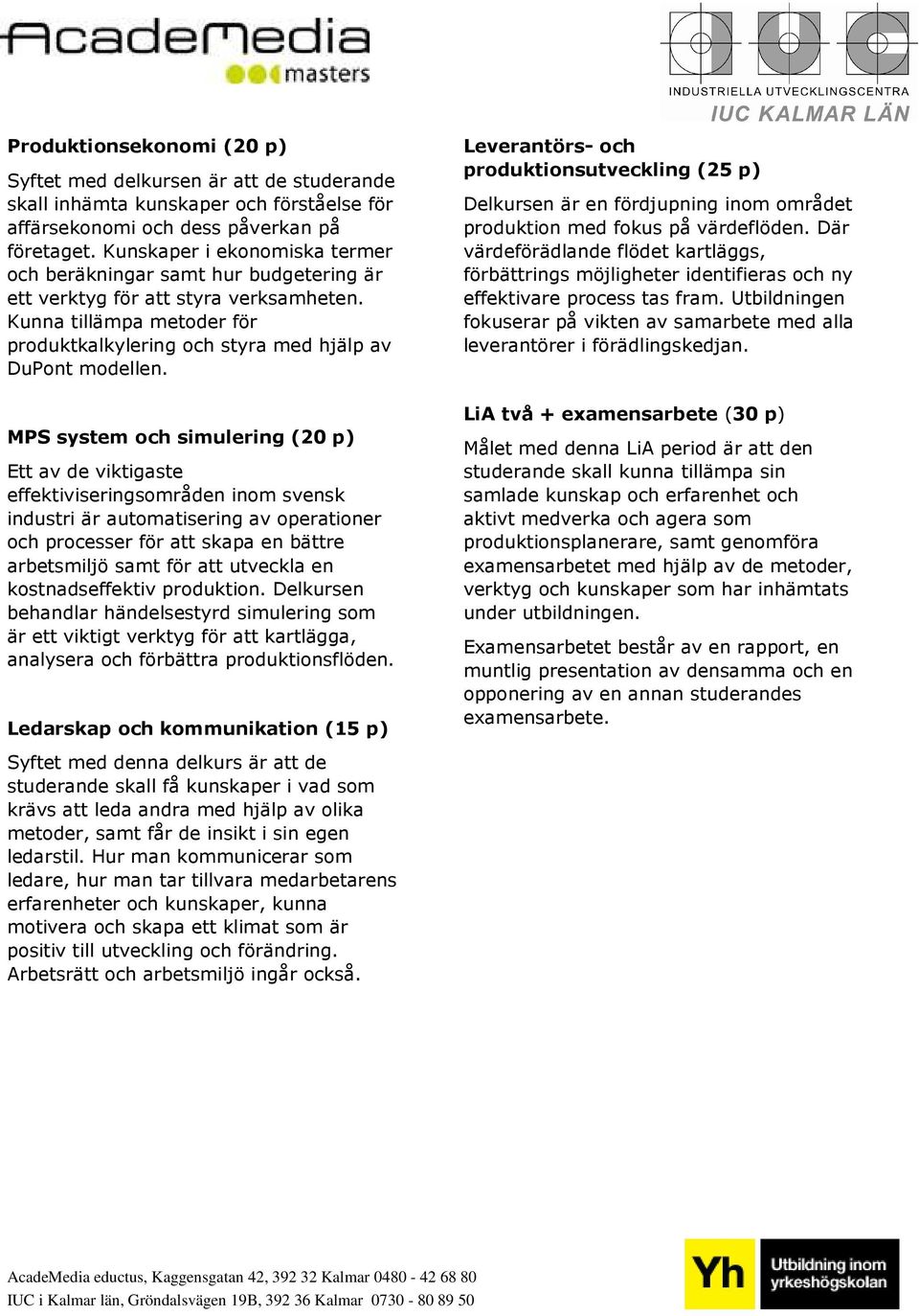 MPS system och simulering (20 p) Ett av de viktigaste effektiviseringsområden inom svensk industri är automatisering av operationer och processer för att skapa en bättre arbetsmiljö samt för att