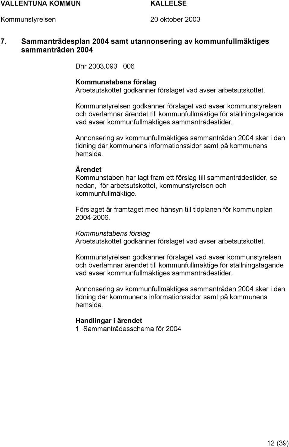 Annonsering av kommunfullmäktiges sammanträden 2004 sker i den tidning där kommunens informationssidor samt på kommunens hemsida.