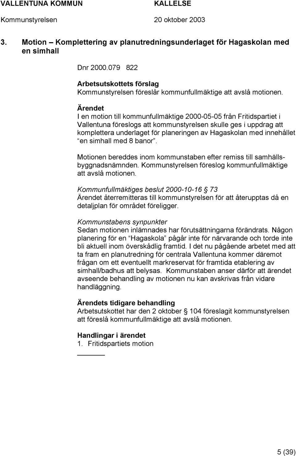 innehållet en simhall med 8 banor. Motionen bereddes inom kommunstaben efter remiss till samhällsbyggnadsnämnden. Kommunstyrelsen föreslog kommunfullmäktige att avslå motionen.