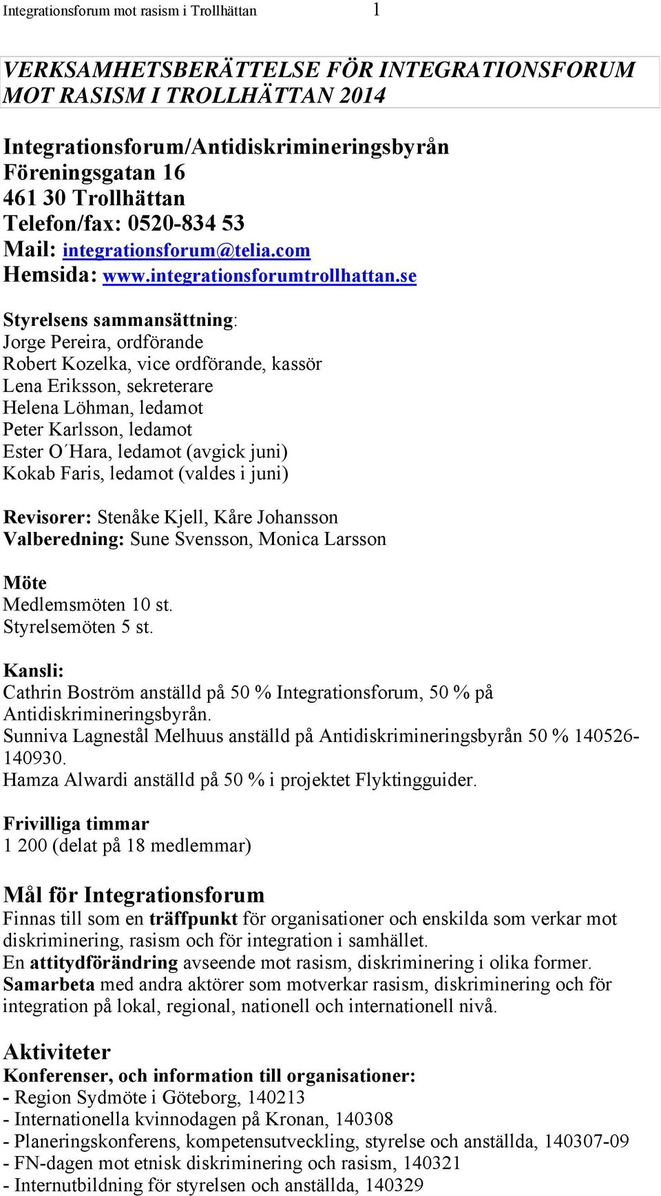 se Styrelsens sammansättning: Jorge Pereira, ordförande Robert Kozelka, vice ordförande, kassör Lena Eriksson, sekreterare Helena Löhman, ledamot Peter Karlsson, ledamot Ester O Hara, ledamot (avgick