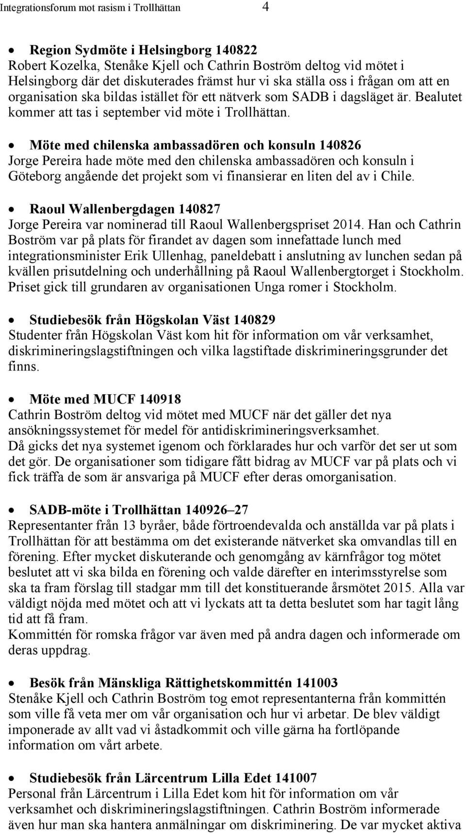 Möte med chilenska ambassadören och konsuln 140826 Jorge Pereira hade möte med den chilenska ambassadören och konsuln i Göteborg angående det projekt som vi finansierar en liten del av i Chile.