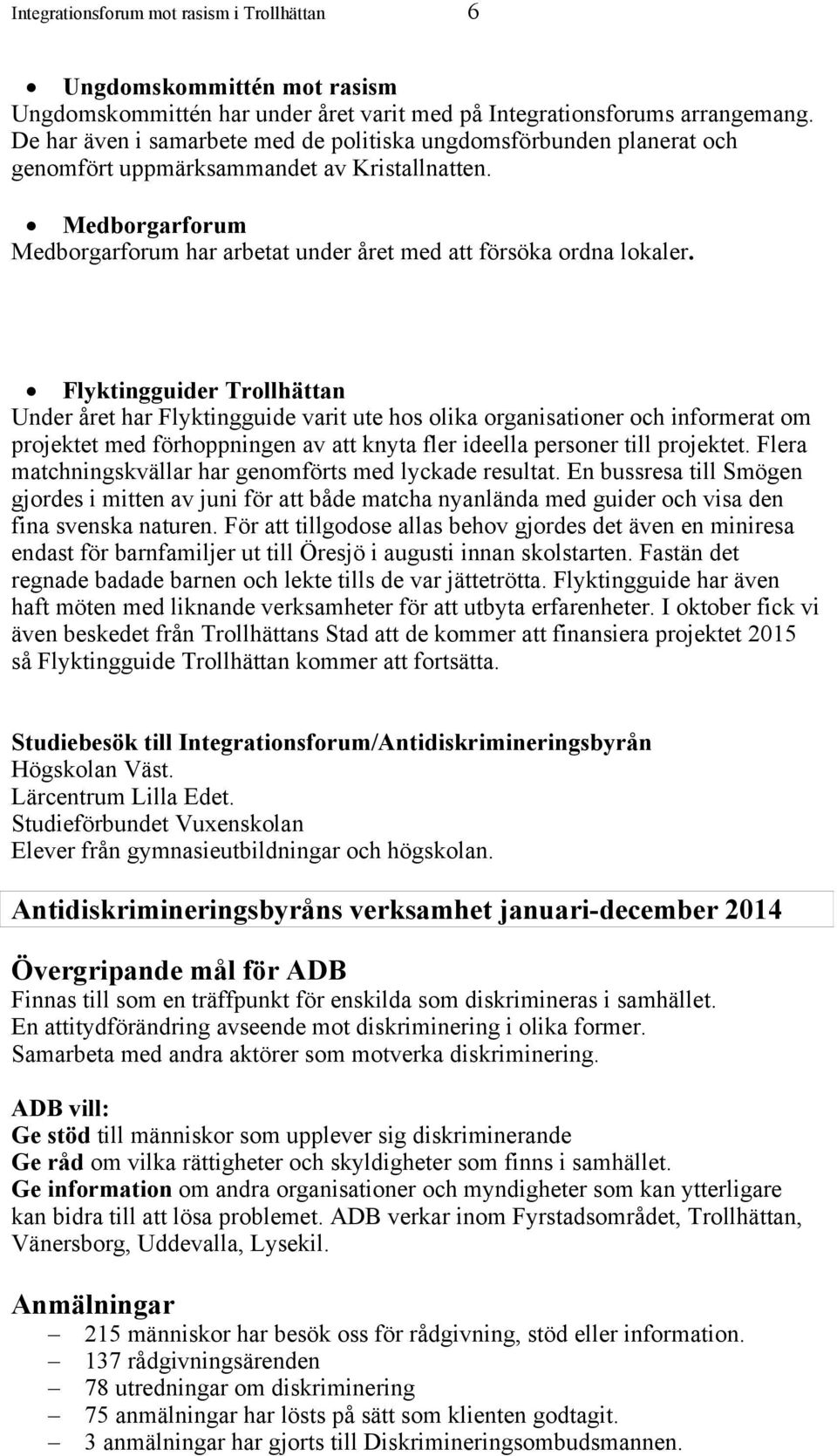 Flyktingguider Trollhättan Under året har Flyktingguide varit ute hos olika organisationer och informerat om projektet med förhoppningen av att knyta fler ideella personer till projektet.